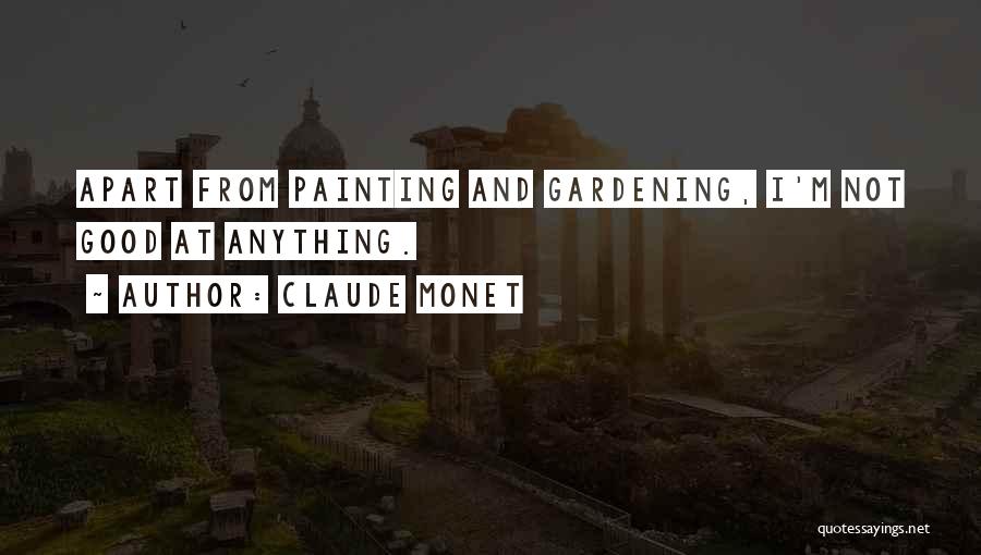 Claude Monet Quotes: Apart From Painting And Gardening, I'm Not Good At Anything.