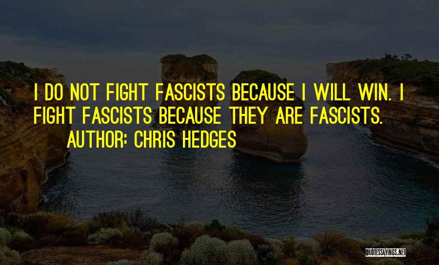 Chris Hedges Quotes: I Do Not Fight Fascists Because I Will Win. I Fight Fascists Because They Are Fascists.