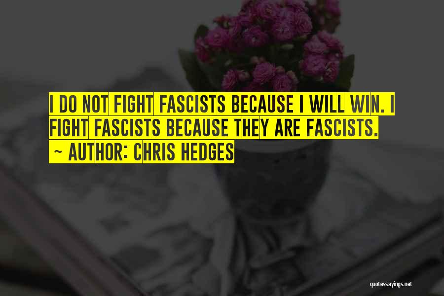 Chris Hedges Quotes: I Do Not Fight Fascists Because I Will Win. I Fight Fascists Because They Are Fascists.
