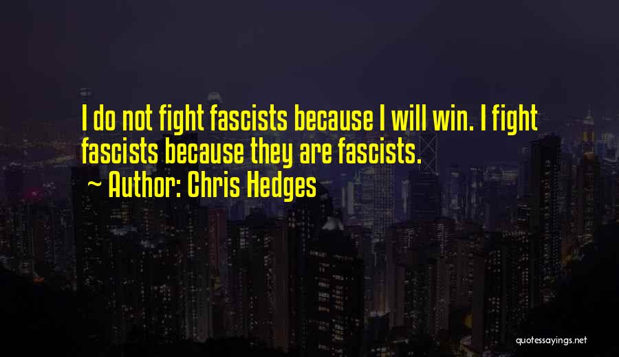 Chris Hedges Quotes: I Do Not Fight Fascists Because I Will Win. I Fight Fascists Because They Are Fascists.