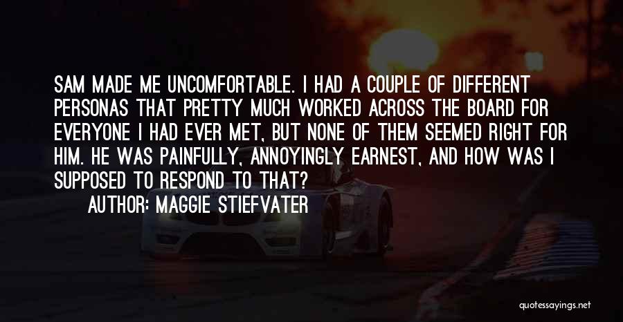 Maggie Stiefvater Quotes: Sam Made Me Uncomfortable. I Had A Couple Of Different Personas That Pretty Much Worked Across The Board For Everyone