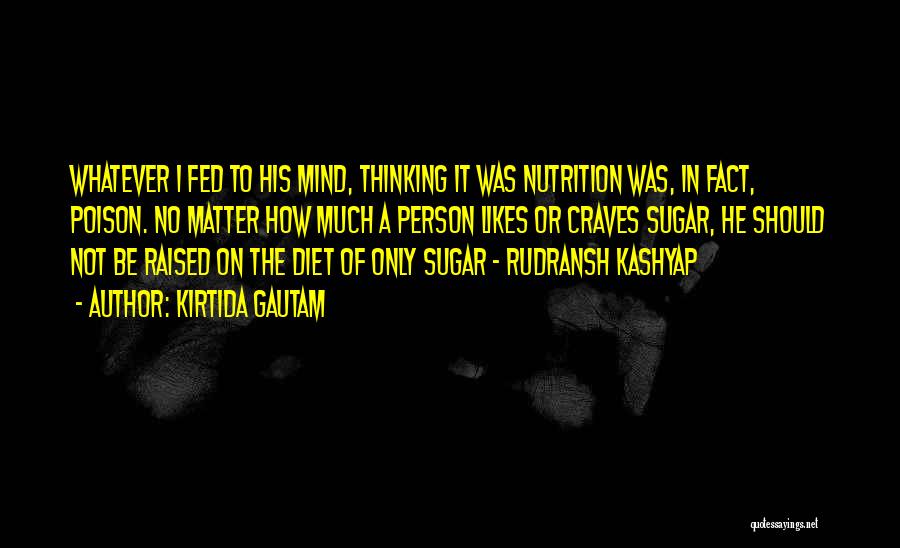 Kirtida Gautam Quotes: Whatever I Fed To His Mind, Thinking It Was Nutrition Was, In Fact, Poison. No Matter How Much A Person