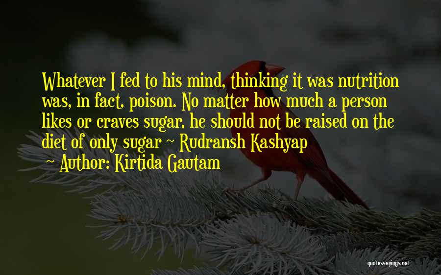 Kirtida Gautam Quotes: Whatever I Fed To His Mind, Thinking It Was Nutrition Was, In Fact, Poison. No Matter How Much A Person