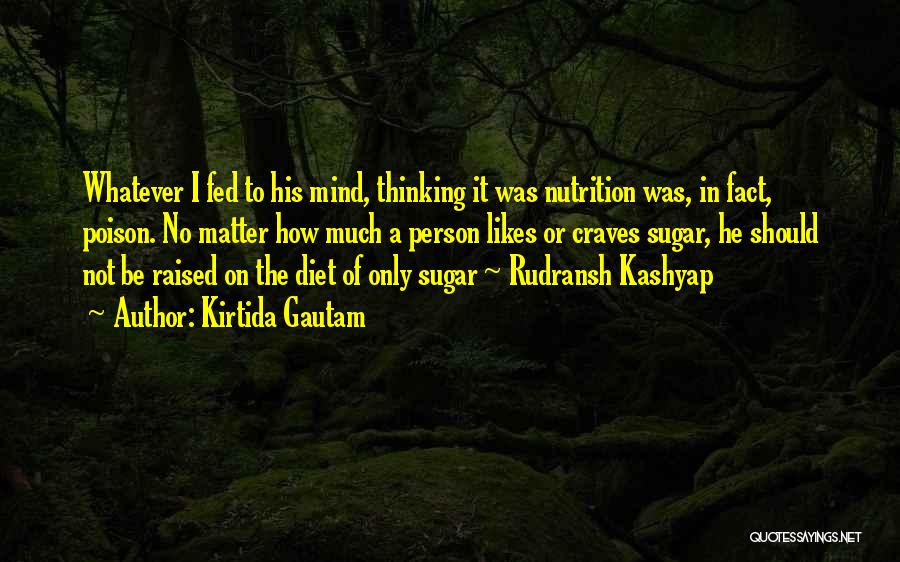 Kirtida Gautam Quotes: Whatever I Fed To His Mind, Thinking It Was Nutrition Was, In Fact, Poison. No Matter How Much A Person