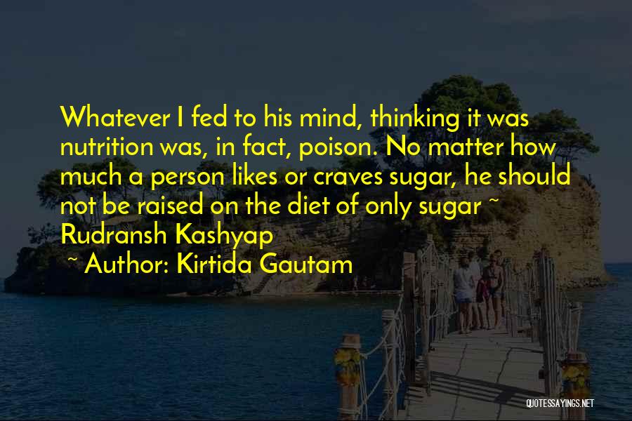 Kirtida Gautam Quotes: Whatever I Fed To His Mind, Thinking It Was Nutrition Was, In Fact, Poison. No Matter How Much A Person