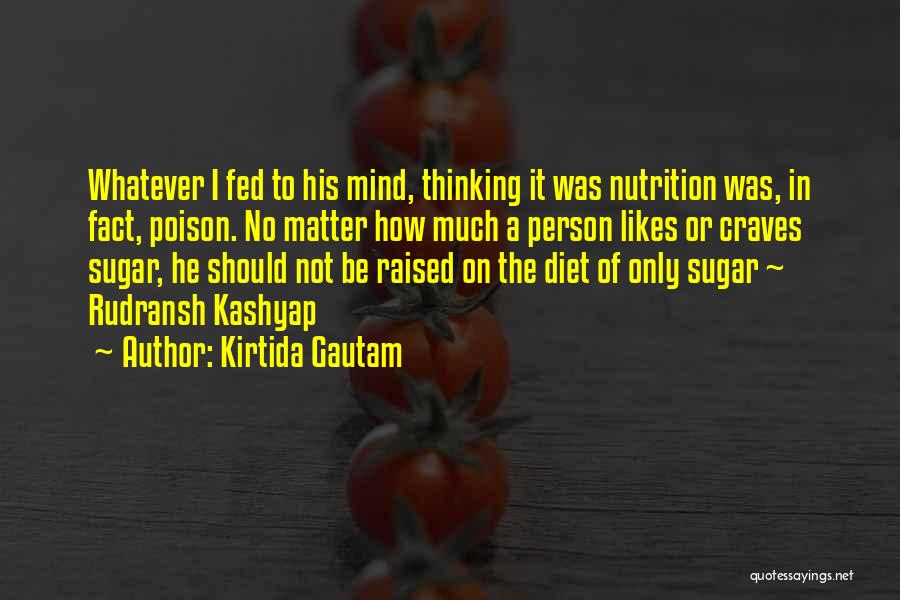 Kirtida Gautam Quotes: Whatever I Fed To His Mind, Thinking It Was Nutrition Was, In Fact, Poison. No Matter How Much A Person
