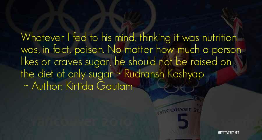 Kirtida Gautam Quotes: Whatever I Fed To His Mind, Thinking It Was Nutrition Was, In Fact, Poison. No Matter How Much A Person