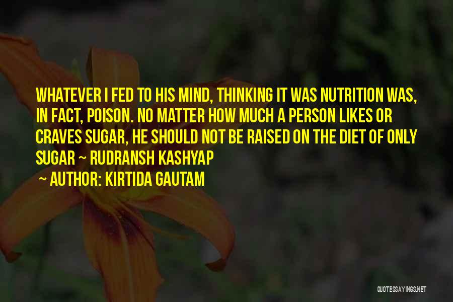 Kirtida Gautam Quotes: Whatever I Fed To His Mind, Thinking It Was Nutrition Was, In Fact, Poison. No Matter How Much A Person