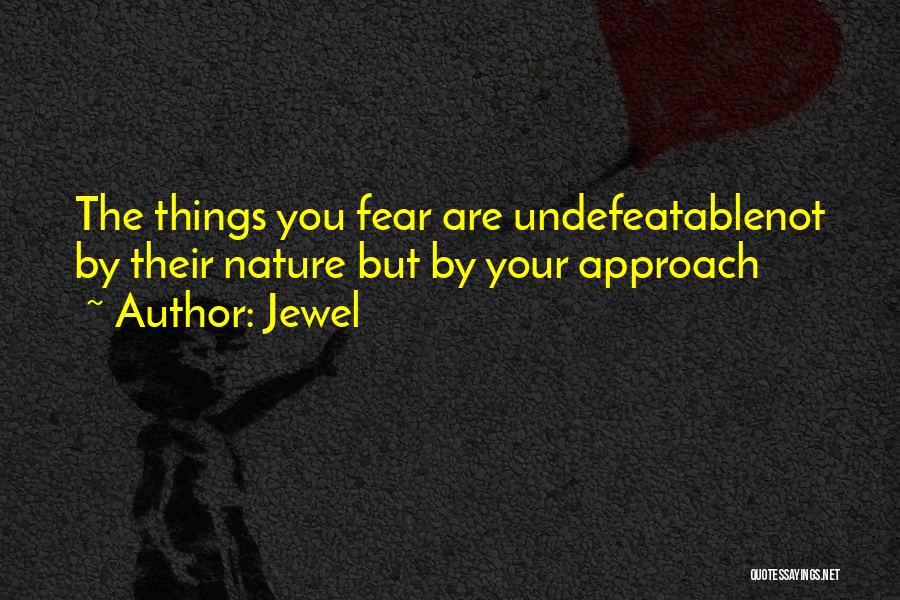 Jewel Quotes: The Things You Fear Are Undefeatablenot By Their Nature But By Your Approach