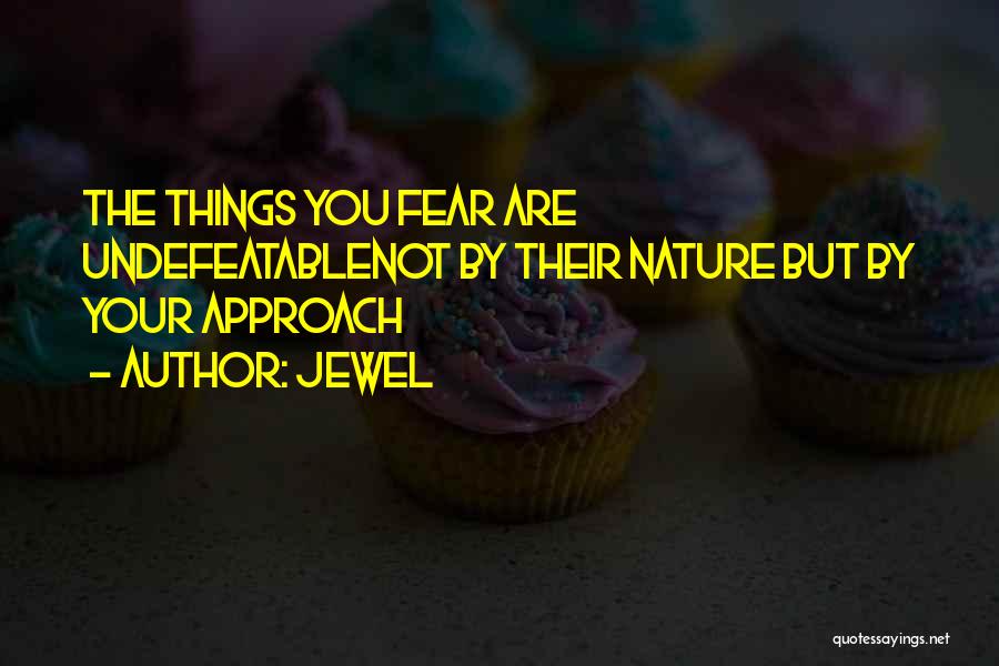 Jewel Quotes: The Things You Fear Are Undefeatablenot By Their Nature But By Your Approach