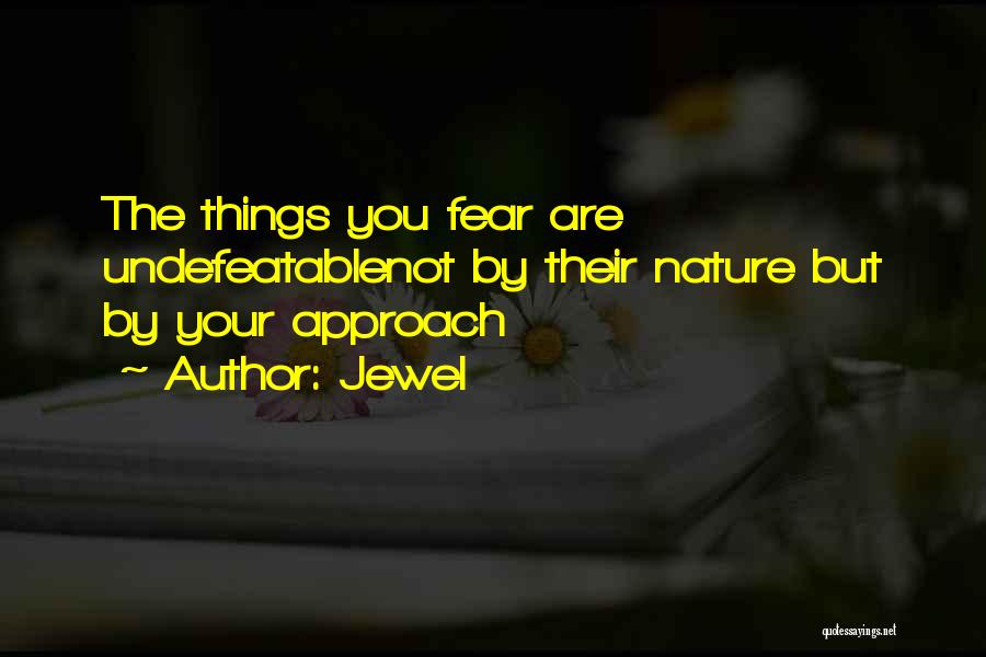 Jewel Quotes: The Things You Fear Are Undefeatablenot By Their Nature But By Your Approach