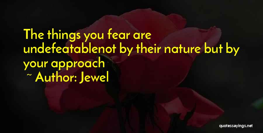 Jewel Quotes: The Things You Fear Are Undefeatablenot By Their Nature But By Your Approach