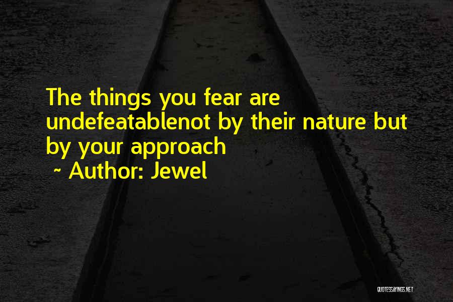 Jewel Quotes: The Things You Fear Are Undefeatablenot By Their Nature But By Your Approach