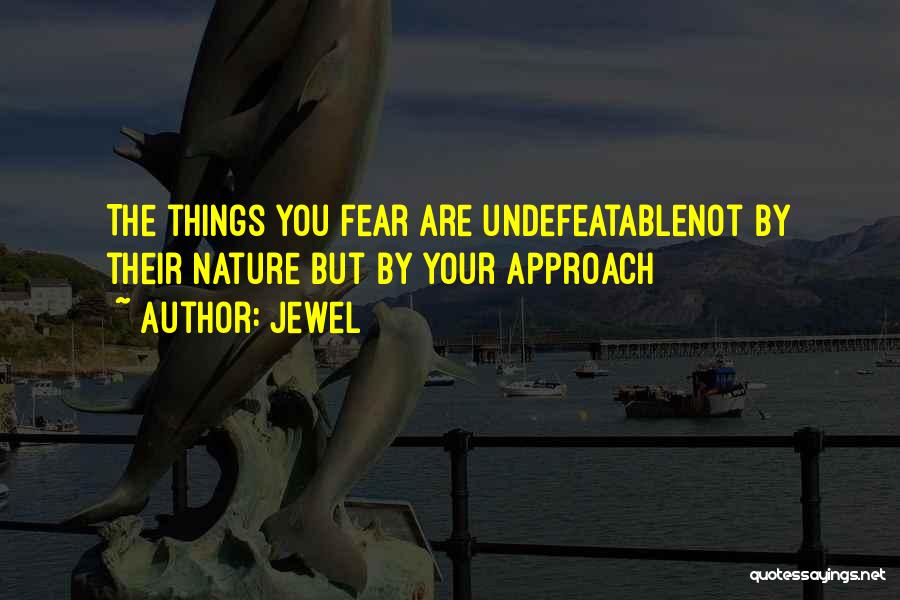 Jewel Quotes: The Things You Fear Are Undefeatablenot By Their Nature But By Your Approach