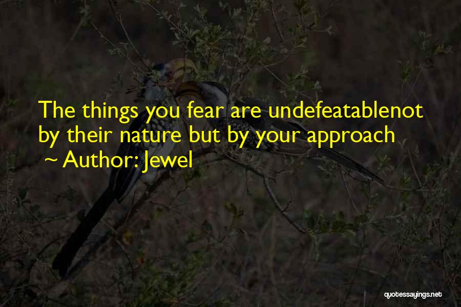 Jewel Quotes: The Things You Fear Are Undefeatablenot By Their Nature But By Your Approach