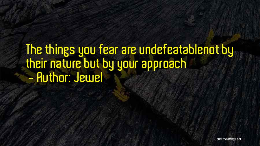 Jewel Quotes: The Things You Fear Are Undefeatablenot By Their Nature But By Your Approach