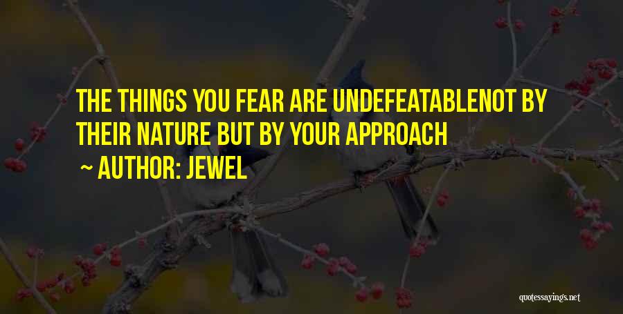 Jewel Quotes: The Things You Fear Are Undefeatablenot By Their Nature But By Your Approach