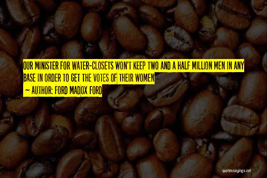 Ford Madox Ford Quotes: Our Minister For Water-closets Won't Keep Two And A Half Million Men In Any Base In Order To Get The