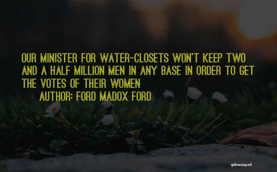 Ford Madox Ford Quotes: Our Minister For Water-closets Won't Keep Two And A Half Million Men In Any Base In Order To Get The