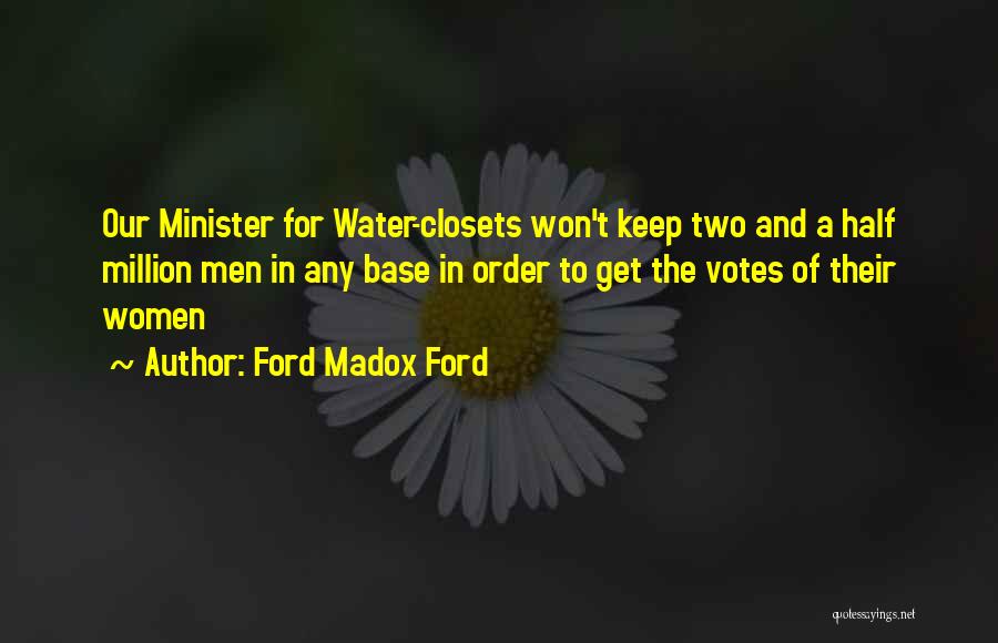 Ford Madox Ford Quotes: Our Minister For Water-closets Won't Keep Two And A Half Million Men In Any Base In Order To Get The