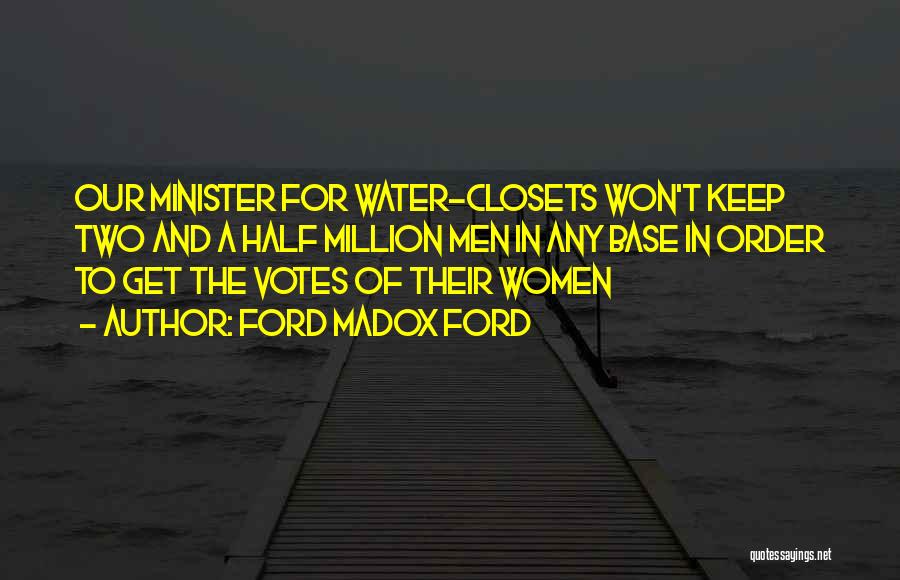 Ford Madox Ford Quotes: Our Minister For Water-closets Won't Keep Two And A Half Million Men In Any Base In Order To Get The