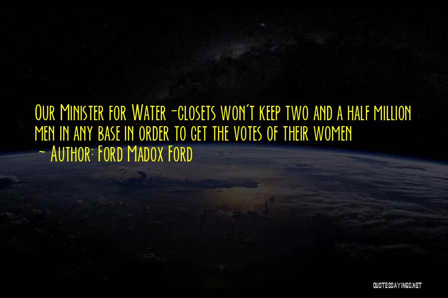 Ford Madox Ford Quotes: Our Minister For Water-closets Won't Keep Two And A Half Million Men In Any Base In Order To Get The