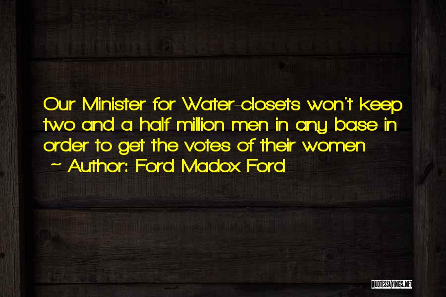Ford Madox Ford Quotes: Our Minister For Water-closets Won't Keep Two And A Half Million Men In Any Base In Order To Get The