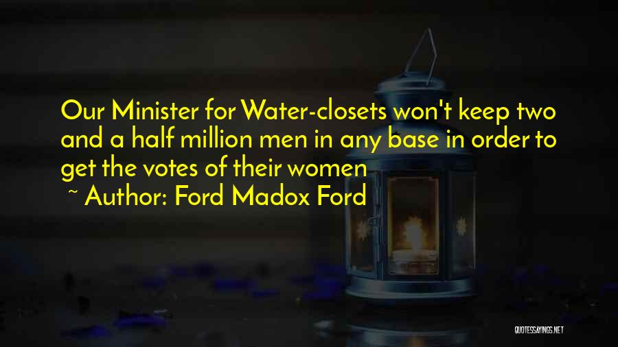Ford Madox Ford Quotes: Our Minister For Water-closets Won't Keep Two And A Half Million Men In Any Base In Order To Get The
