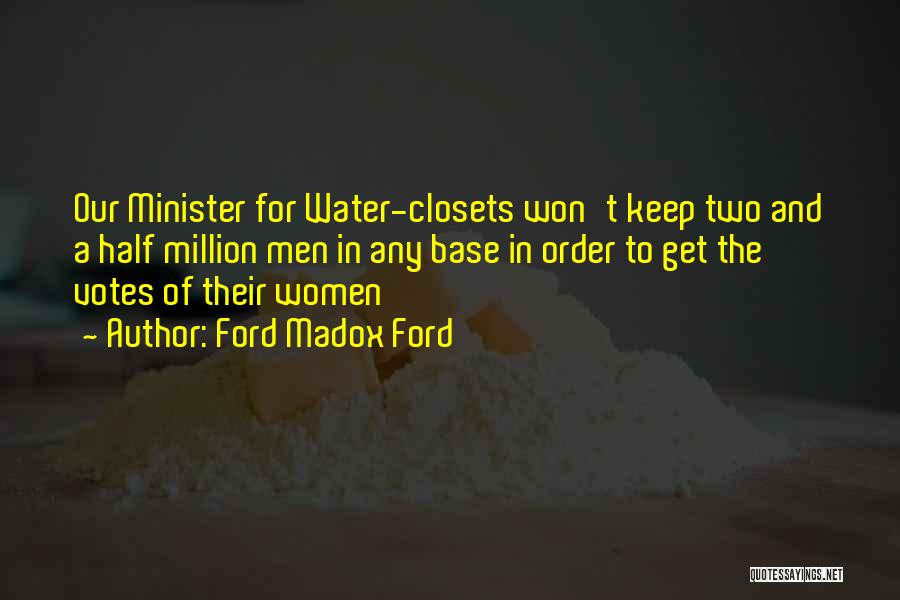 Ford Madox Ford Quotes: Our Minister For Water-closets Won't Keep Two And A Half Million Men In Any Base In Order To Get The