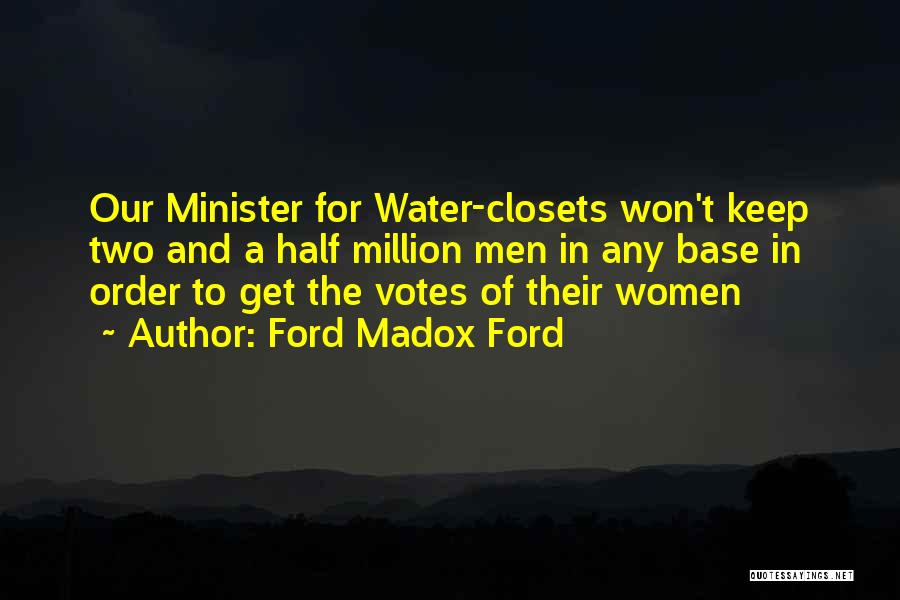 Ford Madox Ford Quotes: Our Minister For Water-closets Won't Keep Two And A Half Million Men In Any Base In Order To Get The
