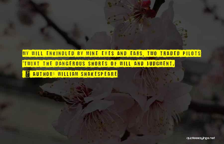 William Shakespeare Quotes: My Will Enkindled By Mine Eyes And Ears, Two Traded Pilots 'twixt The Dangerous Shores Of Will And Judgment.