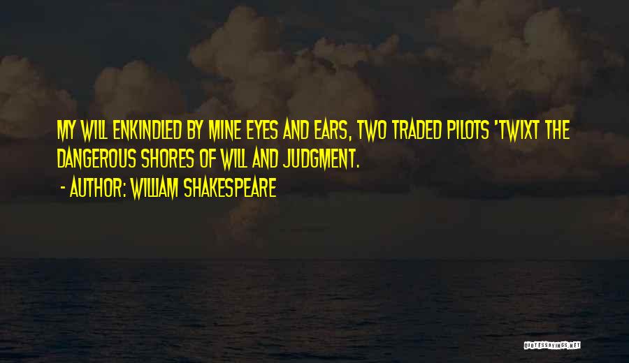William Shakespeare Quotes: My Will Enkindled By Mine Eyes And Ears, Two Traded Pilots 'twixt The Dangerous Shores Of Will And Judgment.