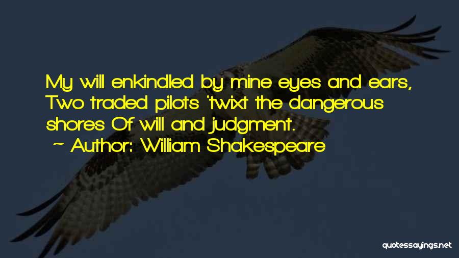 William Shakespeare Quotes: My Will Enkindled By Mine Eyes And Ears, Two Traded Pilots 'twixt The Dangerous Shores Of Will And Judgment.