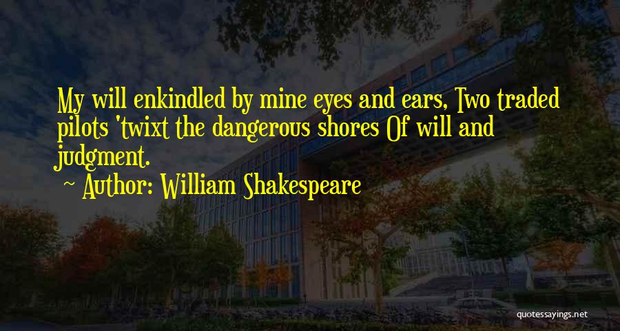 William Shakespeare Quotes: My Will Enkindled By Mine Eyes And Ears, Two Traded Pilots 'twixt The Dangerous Shores Of Will And Judgment.