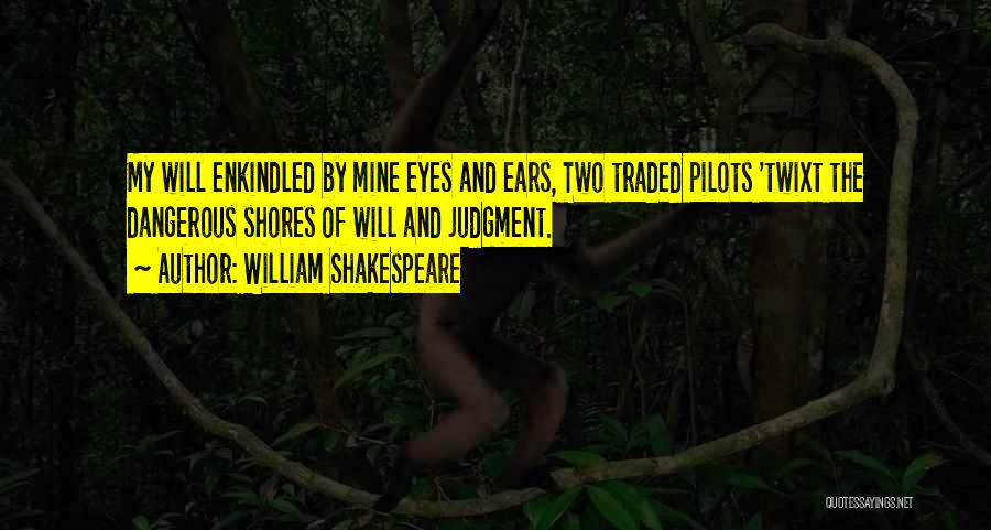 William Shakespeare Quotes: My Will Enkindled By Mine Eyes And Ears, Two Traded Pilots 'twixt The Dangerous Shores Of Will And Judgment.