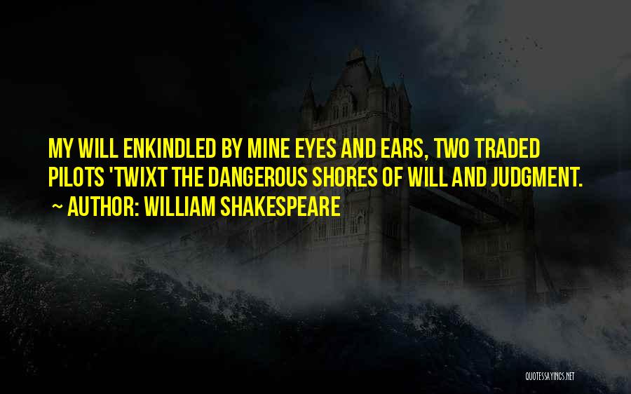 William Shakespeare Quotes: My Will Enkindled By Mine Eyes And Ears, Two Traded Pilots 'twixt The Dangerous Shores Of Will And Judgment.