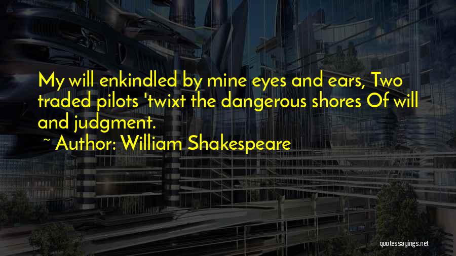 William Shakespeare Quotes: My Will Enkindled By Mine Eyes And Ears, Two Traded Pilots 'twixt The Dangerous Shores Of Will And Judgment.