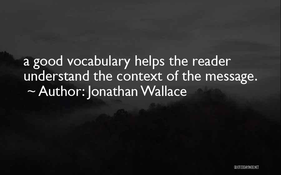 Jonathan Wallace Quotes: A Good Vocabulary Helps The Reader Understand The Context Of The Message.