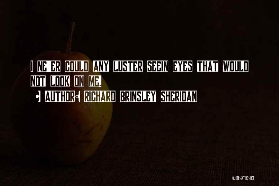 Richard Brinsley Sheridan Quotes: I Ne'er Could Any Luster Seein Eyes That Would Not Look On Me.