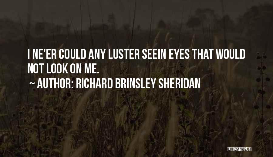 Richard Brinsley Sheridan Quotes: I Ne'er Could Any Luster Seein Eyes That Would Not Look On Me.