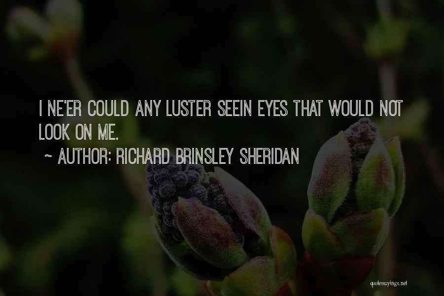 Richard Brinsley Sheridan Quotes: I Ne'er Could Any Luster Seein Eyes That Would Not Look On Me.