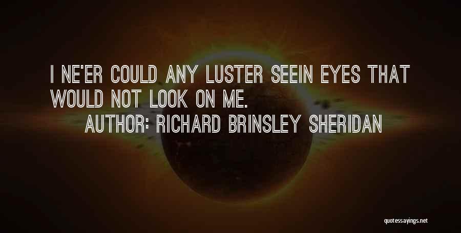 Richard Brinsley Sheridan Quotes: I Ne'er Could Any Luster Seein Eyes That Would Not Look On Me.