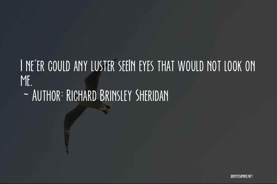 Richard Brinsley Sheridan Quotes: I Ne'er Could Any Luster Seein Eyes That Would Not Look On Me.