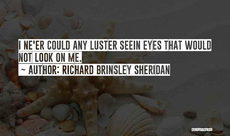 Richard Brinsley Sheridan Quotes: I Ne'er Could Any Luster Seein Eyes That Would Not Look On Me.