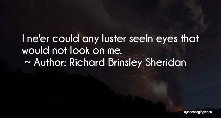 Richard Brinsley Sheridan Quotes: I Ne'er Could Any Luster Seein Eyes That Would Not Look On Me.