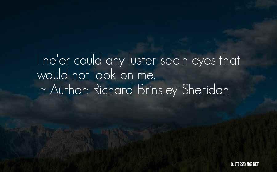 Richard Brinsley Sheridan Quotes: I Ne'er Could Any Luster Seein Eyes That Would Not Look On Me.