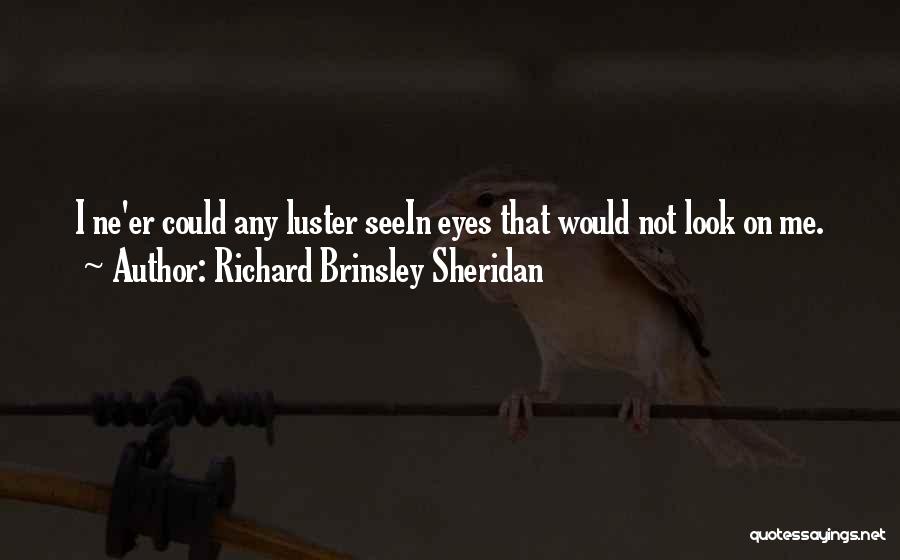 Richard Brinsley Sheridan Quotes: I Ne'er Could Any Luster Seein Eyes That Would Not Look On Me.