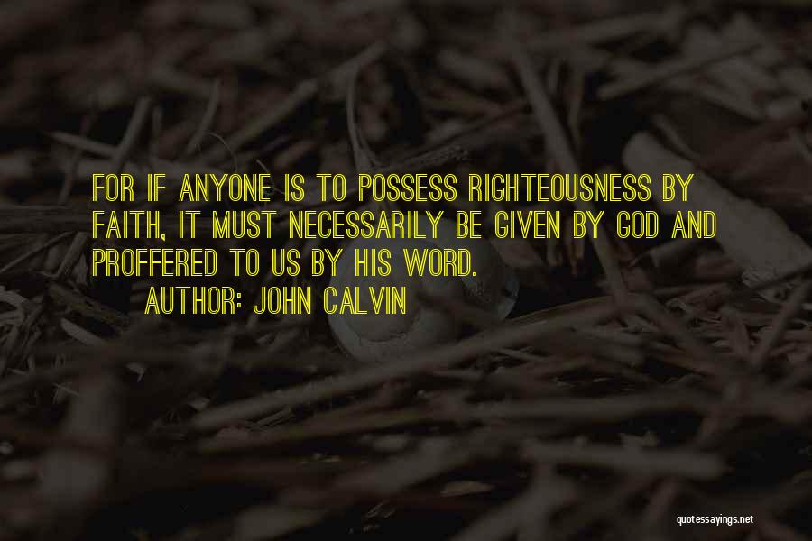 John Calvin Quotes: For If Anyone Is To Possess Righteousness By Faith, It Must Necessarily Be Given By God And Proffered To Us
