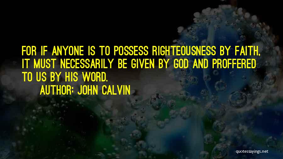 John Calvin Quotes: For If Anyone Is To Possess Righteousness By Faith, It Must Necessarily Be Given By God And Proffered To Us