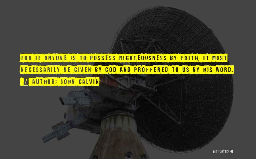 John Calvin Quotes: For If Anyone Is To Possess Righteousness By Faith, It Must Necessarily Be Given By God And Proffered To Us